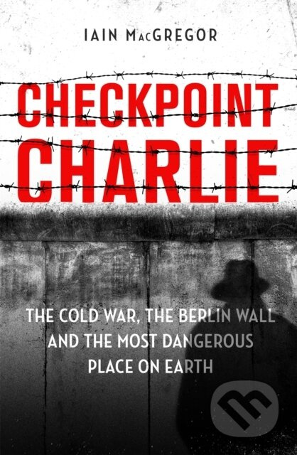 Checkpoint Charlie (The Cold War, the Berlin Wall and the Most Dangerous Place on Earth) - kniha z kategorie Historie