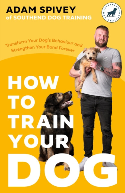 How to Train Your Dog, Transform Your Dog’s Behaviour and Strengthen Your Bond Forever Little, Brown Book Group