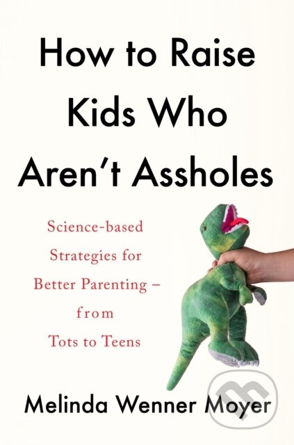How to Raise Kids Who Aren't Assholes (Science-based strategies for better parenting - from tots to teens) - kniha z kategorie Pedagogika