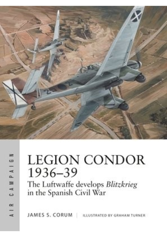 Legion Condor 1936–39, The Luftwaffe develops Blitzkrieg in the Spanish Civil War Bloomsbury Publishing PLC
