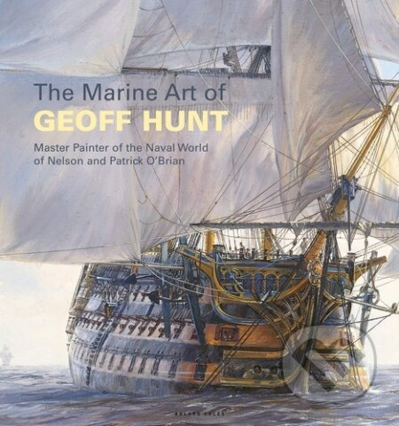 The Marine Art of Geoff Hunt (Master Painter of the Naval World of Nelson and Patrick O'Brian)