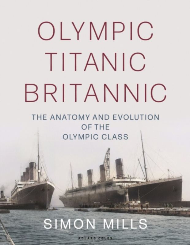 Olympic Titanic Britannic, The anatomy and evolution of the Olympic Class Bloomsbury Publishing PLC