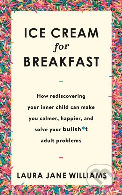 Ice Cream for Breakfast (How rediscovering your inner child can make you calmer, happier, and solve your bullsh*t adult problems) - kniha z kategorie…