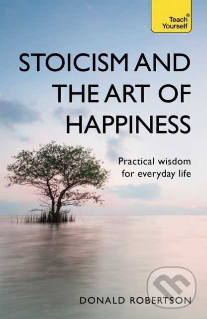 Stoicism and the Art of Happiness (Practical wisdom for everyday life: embrace perseverance, strength and happiness with stoic philosophy) - kniha z…