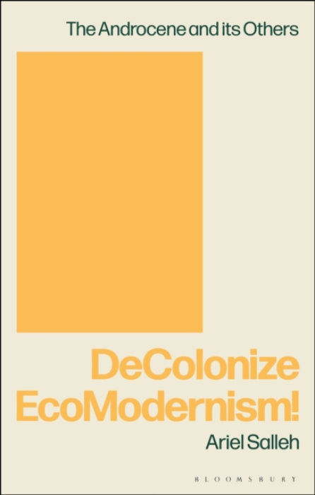 Bloomsbury Publishing PLC DeColonize EcoModernism! - Salleh, Ariel (Visiting Professor, Culture, Philosophy  a  Environment, Nelson Mandela University and Research Associate in Political Economy, Federal University of Bahia , Brazil)