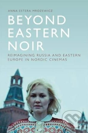 Beyond Eastern Noir (Reimagining Russia and Eastern Europe in Nordic Cinemas) - kniha z kategorie Film