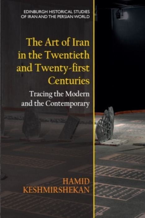 Edinburgh University Press Art of Iran in the Twentieth and Twenty-first Centuries - Keshmirshekan, Hamid (Art historian, Art critic and Senior Teaching Fellow at the Department of History of Art and Archaeology, School of Arts, SOAS, University of London
