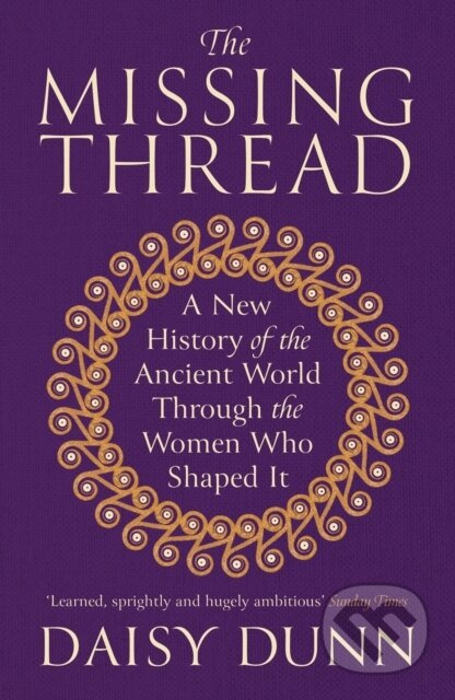 The Missing Thread (A New History of the Ancient World Through the Women Who Shaped It)