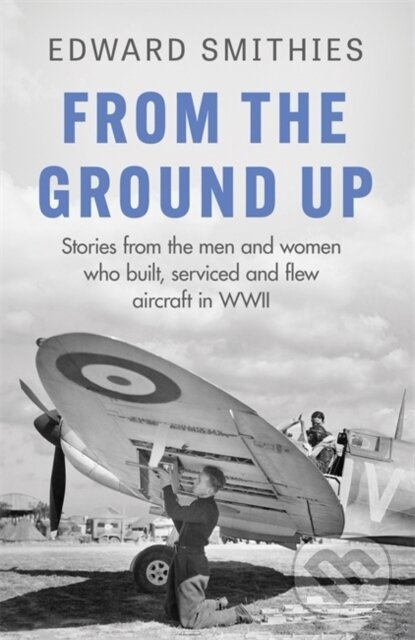 From the Ground Up (Stories from the men and women who built, serviced and flew aircraft in WWII) - kniha z kategorie Beletrie