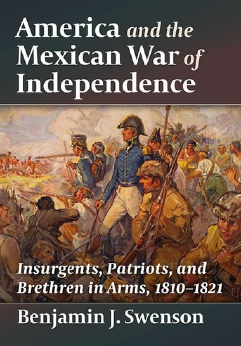McFarland & Co Inc America and the Mexican War of Independence - Swenson, Benjamin J