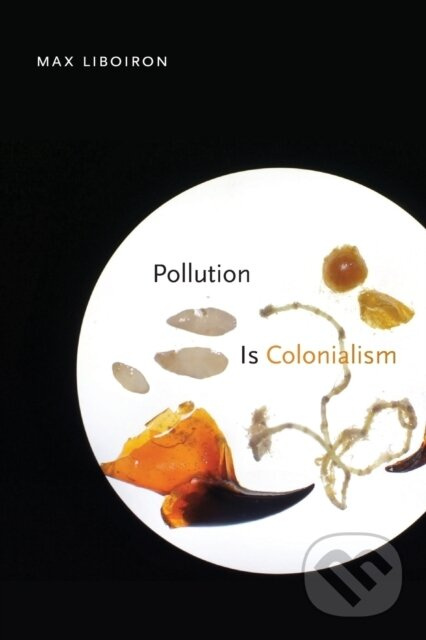 Pollution Is Colonialism - Max Liboiron - kniha z kategorie Priemysel, stavebníctvo a strojárstvo