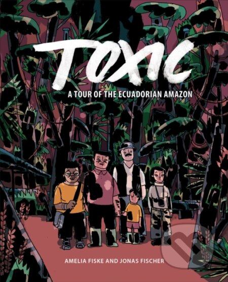 Toxic (A Tour of the Ecuadorian Amazon) - Amelia Fiske, Jonas Fischer - kniha z kategorie Komiksy