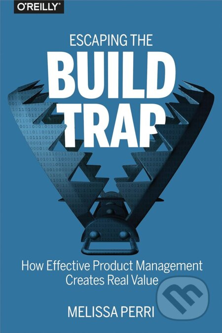 Escaping The Build Trap (How Effective Product Management Creates Real Value) - kniha z kategorie Management