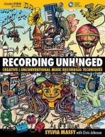 Recording Unhinged, Creative and Unconventional Music Recording Techniques Hal Leonard Corporation