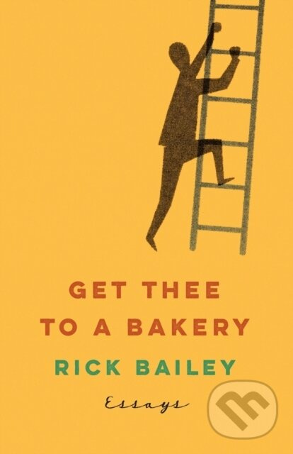 Get Thee to a Bakery (Essays) - Rick Bailey - kniha z kategorie Životopisy, reportáže a myšlienky