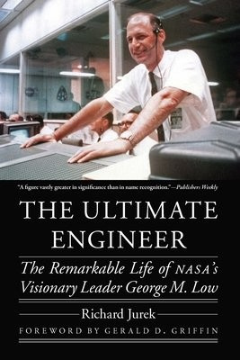 Ultimate Engineer, The Remarkable Life of NASAs Visionary Leader George M. Low University of Nebraska Press