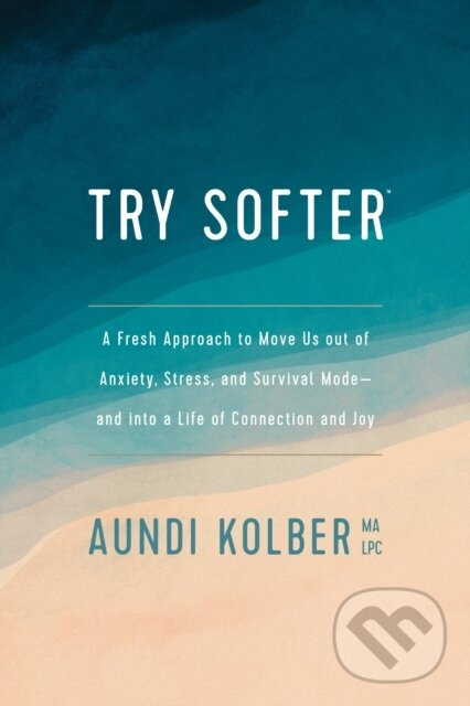 Try Softer (A Fresh Approach to Move Us out of Anxiety, Stress, and Survival Mode--and into a Life of Connection and Joy) - kniha z kategorie…