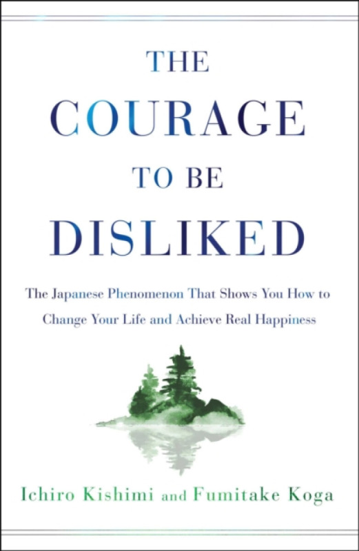 The Courage to Be Disliked - Fumitake Koga, Ichiro Kishimi