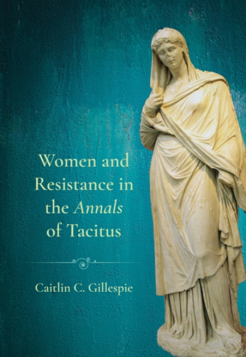Cornell University Press Women and Resistance in the "Annals" of Tacitus - Gillespie, Caitlin C.