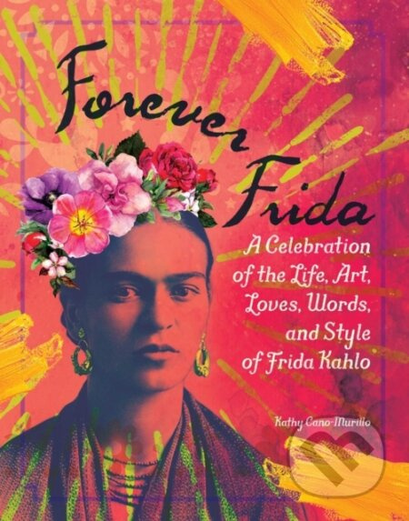 Forever Frida (A Celebration of the Life, Art, Loves, Words, and Style of Frida Kahlo) - kniha z kategorie Zdraví a životní styl