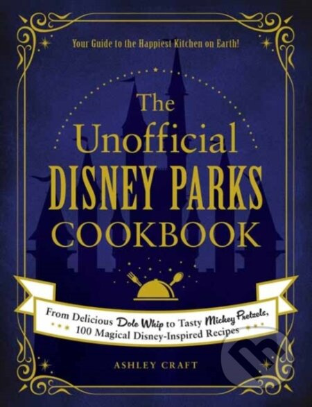 The Unofficial Disney Parks Cookbook (From Delicious Dole Whip to Tasty Mickey Pretzels, 100 Magical Disney-Inspired Recipes) - kniha z kategorie…