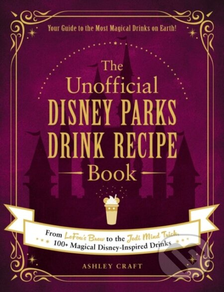 The Unofficial Disney Parks Drink Recipe Book (From LeFou's Brew to the Jedi Mind Trick, 100+ Magical Disney-Inspired Drinks) - kniha z kategorie…