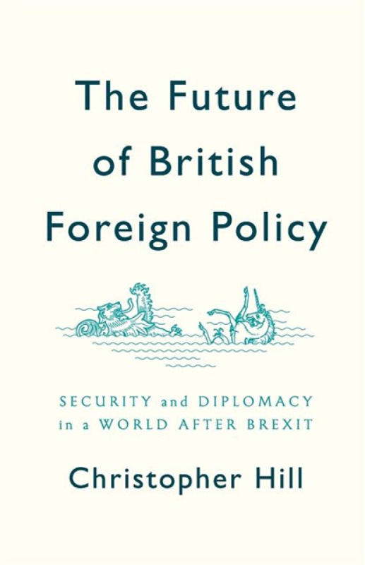 The Future of British Foreign Policy Security and Diplomacy in a World after Brexit - Christopher Hill