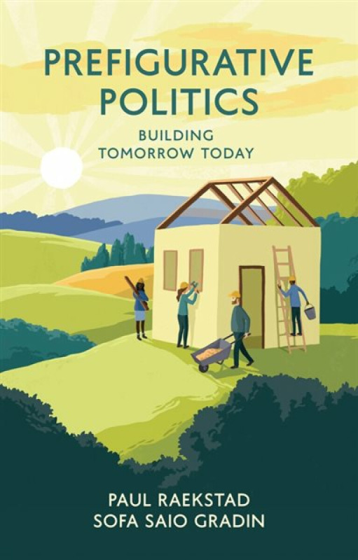 Prefigurative Politics – Building Tomorrow Today - Sofa Saio  Gradin, Paul Raekstad