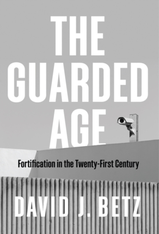 The Guarded Age â€“ Fortification in the Twentyâ€“First Century - David J. Betz