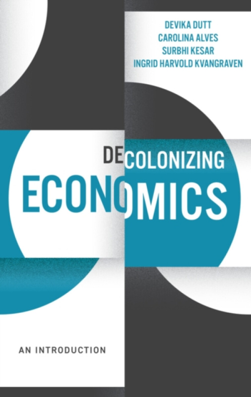 Decolonizing Economics â€“ An Introduction - Carolina Alves, Surbhi Kesar, Ingrid Harvold Kvangraven, Devika Dutt
