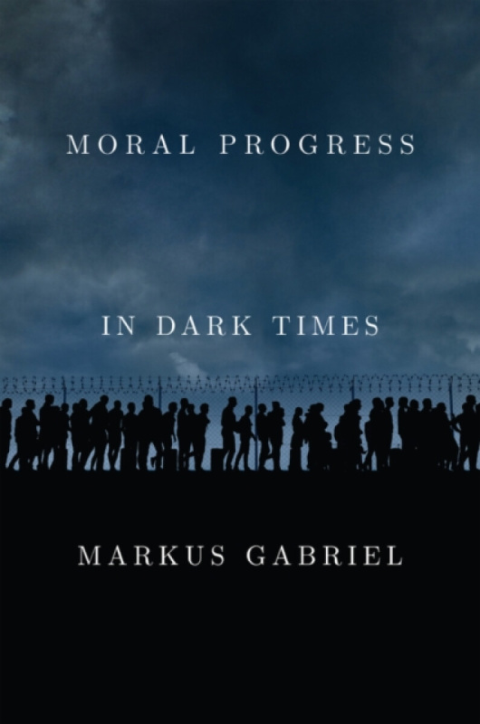 Moral Progress in Dark Times – Universal Values for the 21st Century (Universal Values for the 21st Century) - Markus Gabriel