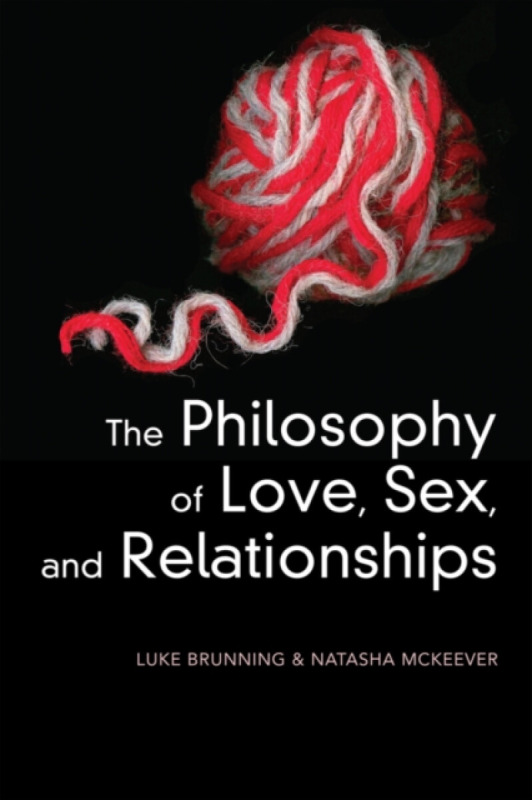 The Philosophy of Love, Sex, and Relationships - Luke Brunning, Natasha McKeever