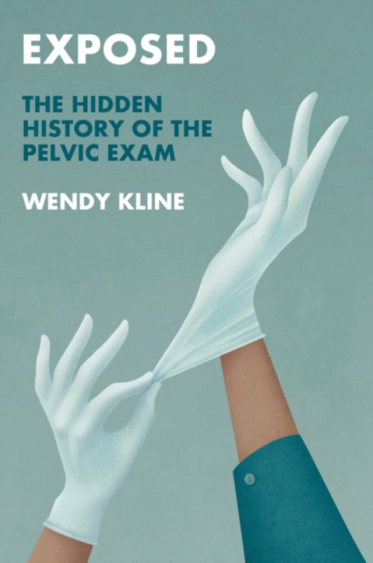 Exposed â€“ The Hidden History of the Pelvic Exam - Wendy Kline