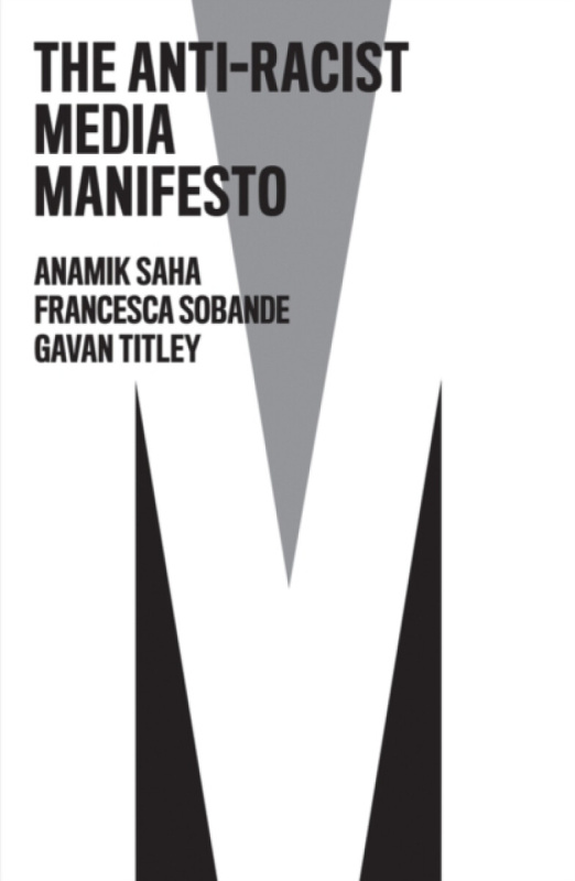 The Antiâ€“Racist Media Manifesto - Francesca Sobande, Anamik Saha, Gavan Titley