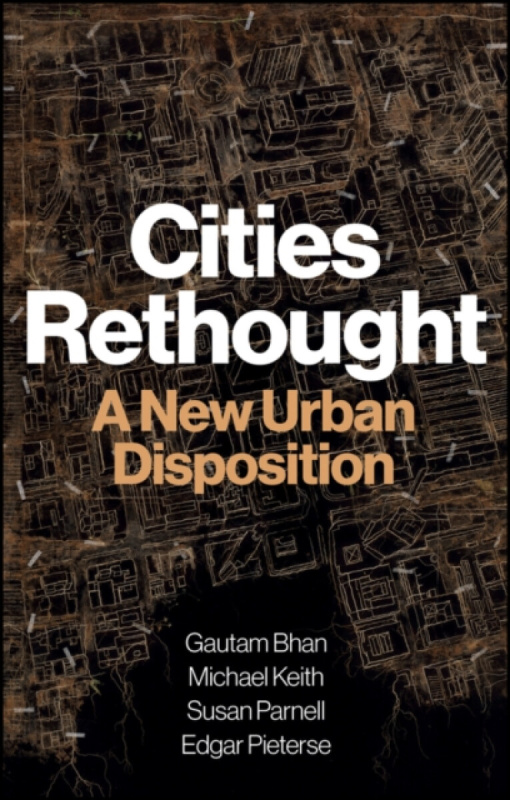 Cities Rethought â€“ A New Urban Disposition - Edgar  Pieterse, Susan  Parnell, Michael  Keith, Gautam  Bhan