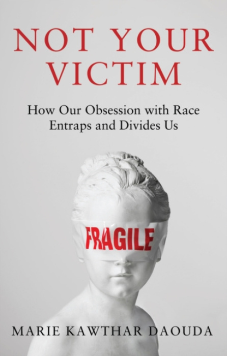 Not Your Victim: How our Obsession with Race Entra ps and Divides Us - Marie Kawthar Daouda