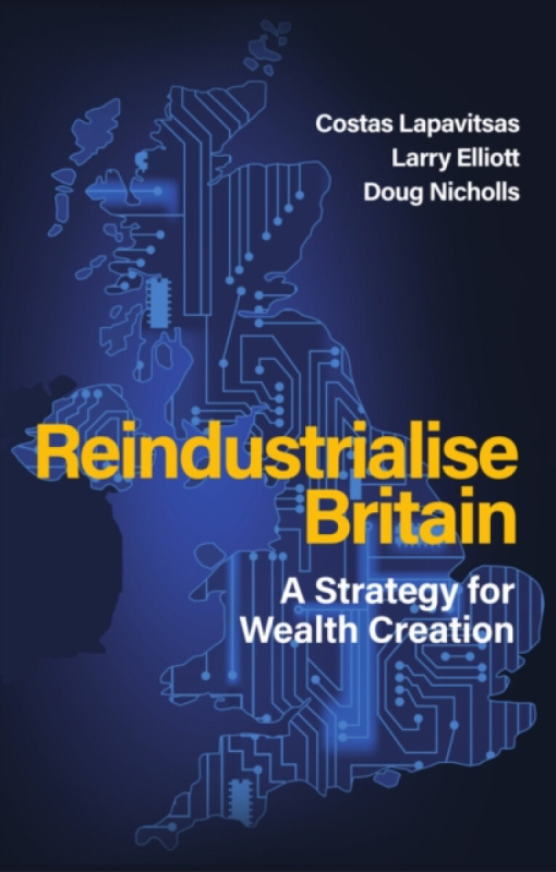 Polity Press Reindustrialise Britain - Lapavitsas, Costas a Elliott, Larry a Nicholls, Doug