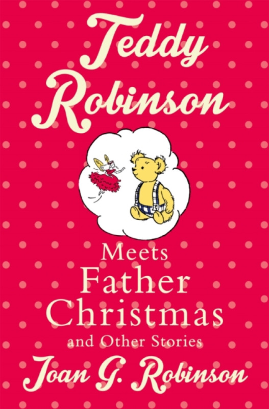 Teddy Robinson meets Father Christmas and other stories - Joan G. Robinson