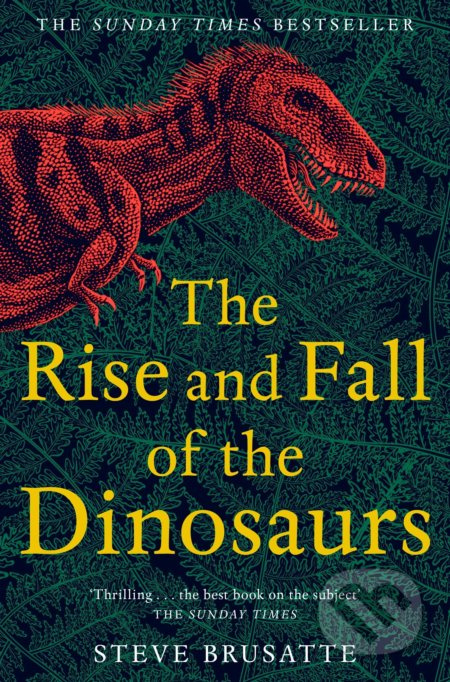 Rise and Fall of the Dinosaurs, The Untold Story of a Lost World Pan Macmillan