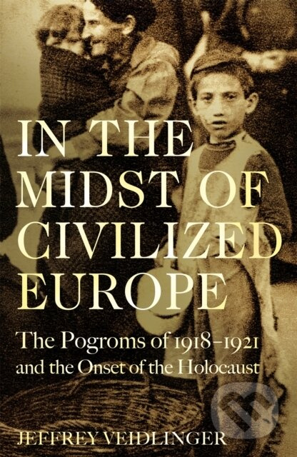 In the Midst of Civilized Europe (The 1918–1921 Pogroms in Ukraine and the Onset of the Holocaust) - kniha z kategorie Historie