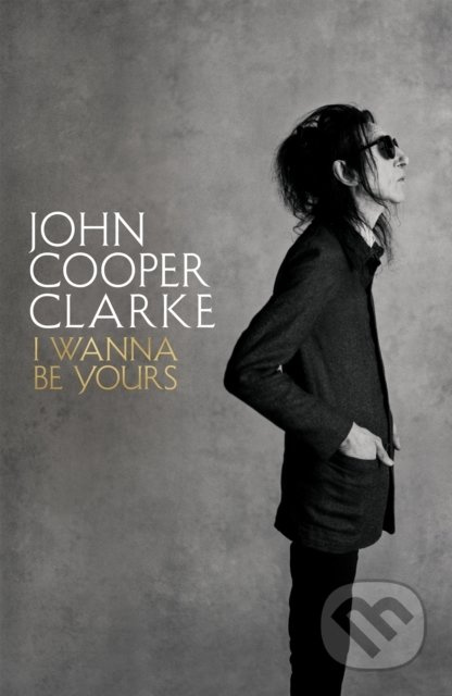 I Wanna Be Yours - John Cooper Clarke - kniha z kategorie Autobiografie