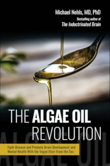 Algae Oil Revolution, Fight Disease and Promote Brain Development and Mental Health with the Vegan Elixir From the Sea Skyhorse Publishing