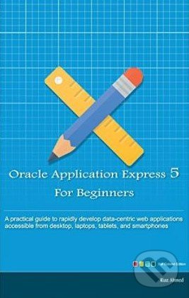 Oracle Application Express 5 for Beginners (Develop Web Apps for Desktop and Latest Mobile Devices) - kniha z kategorie Odborné a naučné