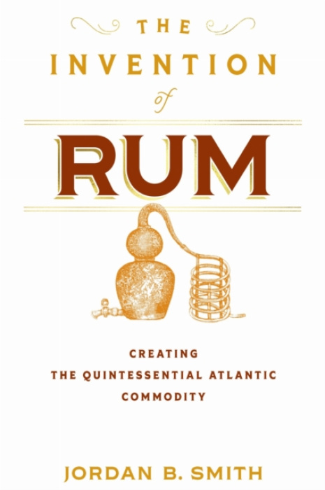 University of Pennsylvania Press Invention of Rum - Smith, Jordan B.