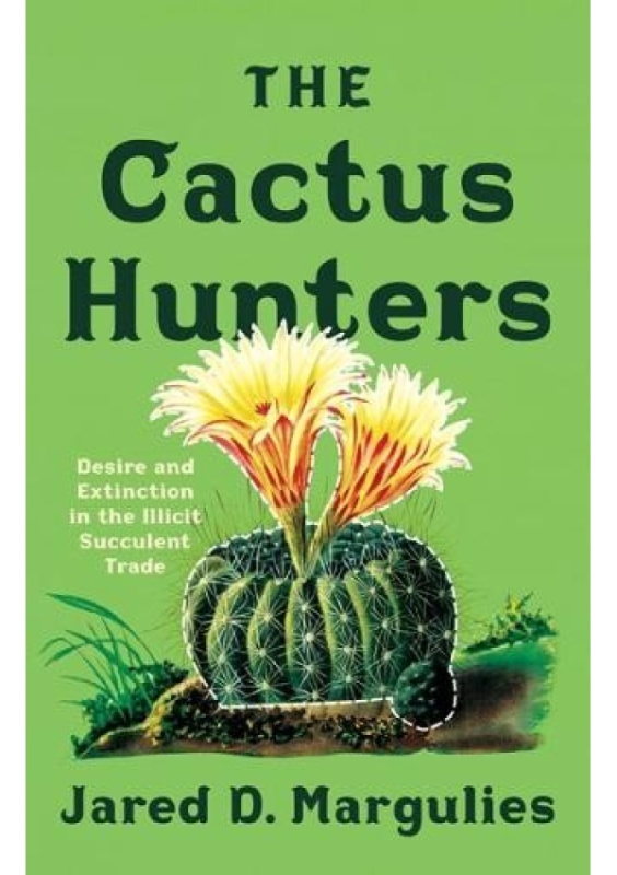 Cactus Hunters, Desire and Extinction in the Illicit Succulent Trade University of Minnesota Press