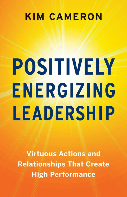 Positively Energizing Leadership, Virtuous Actions and Relationships That Create High Performance Berrett-Koehler Publishers