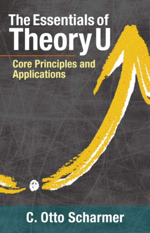 The Essentials of Theory U - C. Otto Scharmer