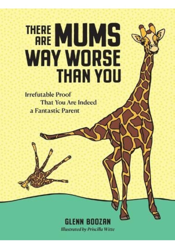 There Are Mums Way Worse Than You, Irrefutable Proof That You Are Indeed a Fantastic Parent Workman Publishing