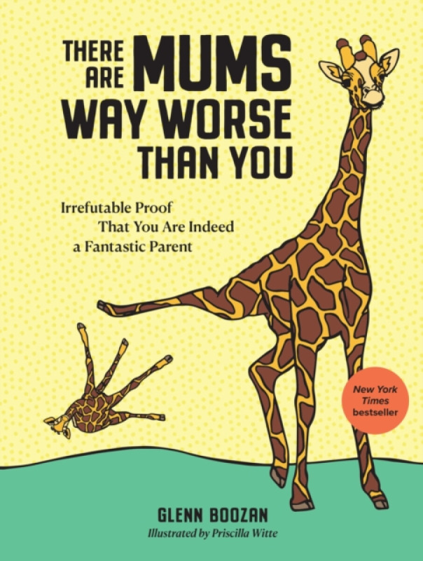 There Are Mums Way Worse Than You, Irrefutable Proof That You Are Indeed a Fantastic Parent Workman Publishing