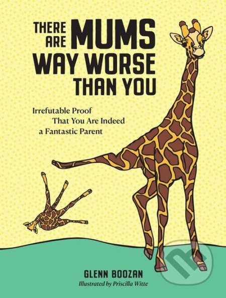 There Are Mums Way Worse Than You, Irrefutable Proof That You Are Indeed a Fantastic Parent Workman Publishing